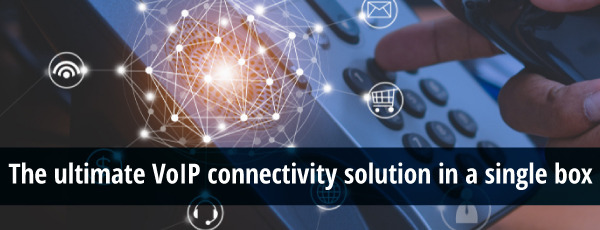 The ultimate VoIP connectivity solution in a single box